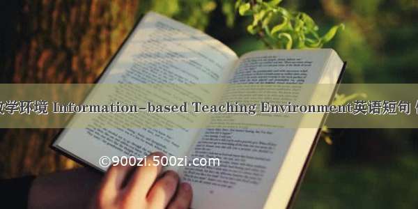 信息化教学环境 Information-based Teaching Environment英语短句 例句大全