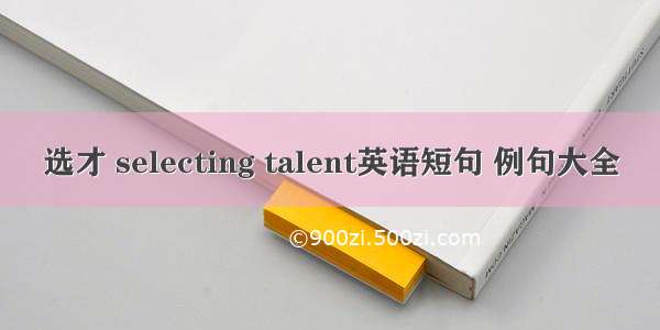 选才 selecting talent英语短句 例句大全