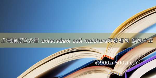 土壤前期含水量 antecedent soil moisture英语短句 例句大全