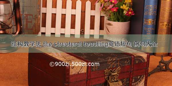 结构教学法 the structural teaching英语短句 例句大全