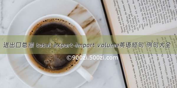 进出口总额 total export-import volume英语短句 例句大全