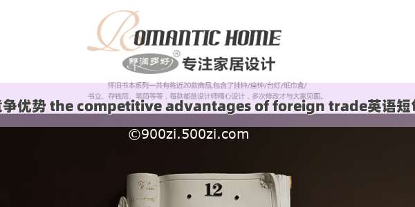 对外贸易竞争优势 the competitive advantages of foreign trade英语短句 例句大全