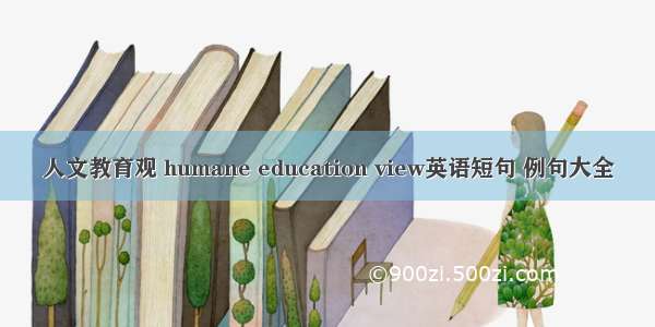 人文教育观 humane education view英语短句 例句大全