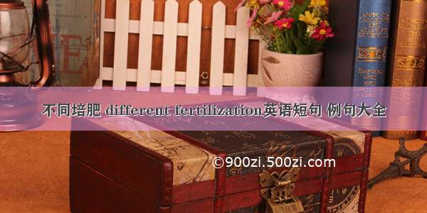 不同培肥 different fertilization英语短句 例句大全