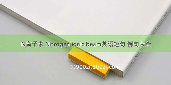 N离子束 Nitrogen ionic beam英语短句 例句大全