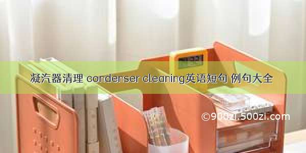 凝汽器清理 condenser cleaning英语短句 例句大全