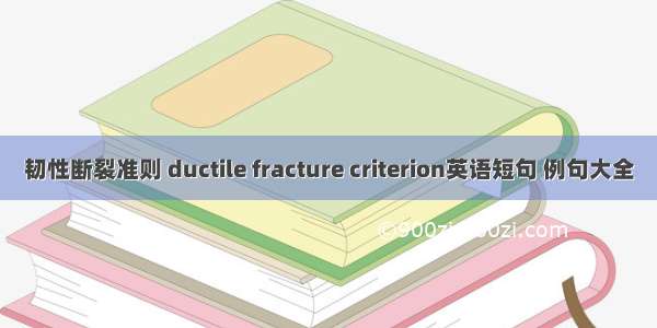 韧性断裂准则 ductile fracture criterion英语短句 例句大全