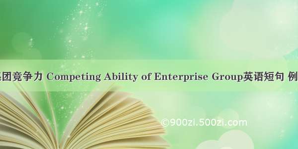 企业集团竞争力 Competing Ability of Enterprise Group英语短句 例句大全