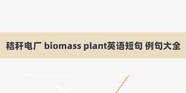 秸秆电厂 biomass plant英语短句 例句大全