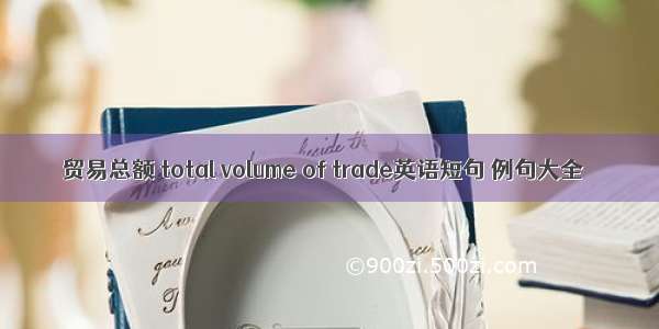 贸易总额 total volume of trade英语短句 例句大全
