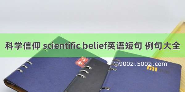 科学信仰 scientific belief英语短句 例句大全