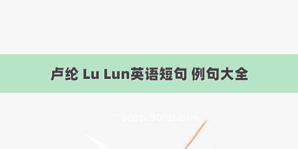 卢纶 Lu Lun英语短句 例句大全