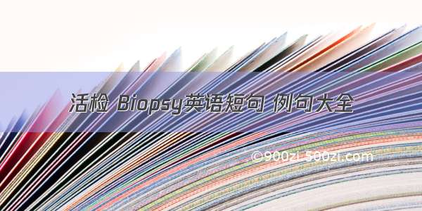 活检 Biopsy英语短句 例句大全