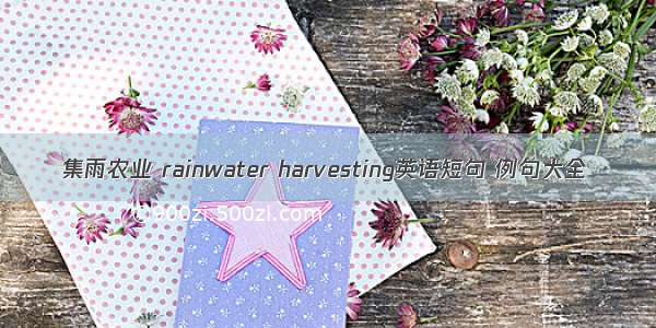 集雨农业 rainwater harvesting英语短句 例句大全