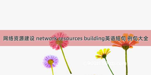 网络资源建设 network resources building英语短句 例句大全