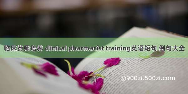 临床药师培养 clinical pharmacist training英语短句 例句大全