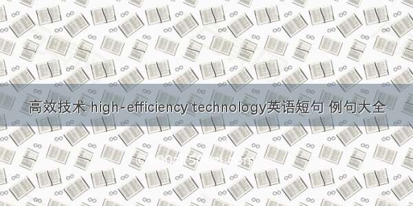 高效技术 high-efficiency technology英语短句 例句大全