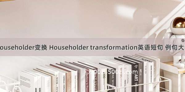 Householder变换 Householder transformation英语短句 例句大全