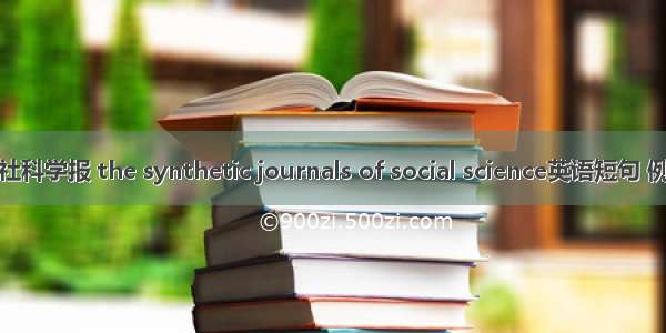 综合性社科学报 the synthetic journals of social science英语短句 例句大全