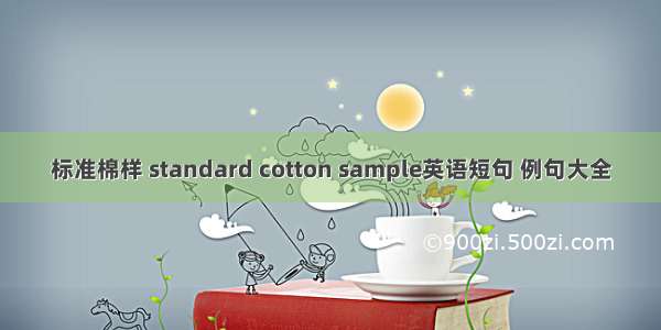 标准棉样 standard cotton sample英语短句 例句大全