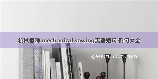 机械播种 mechanical sowing英语短句 例句大全