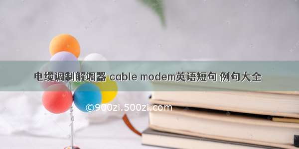 电缆调制解调器 cable modem英语短句 例句大全