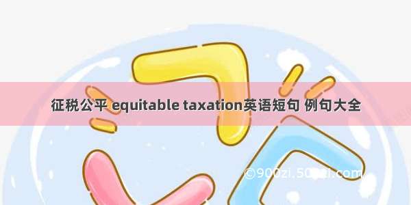 征税公平 equitable taxation英语短句 例句大全