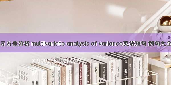 多元方差分析 multivariate analysis of variance英语短句 例句大全