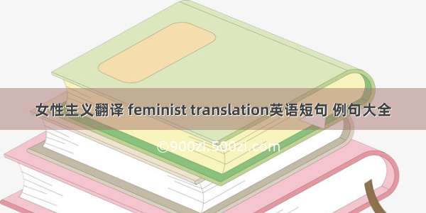 女性主义翻译 feminist translation英语短句 例句大全