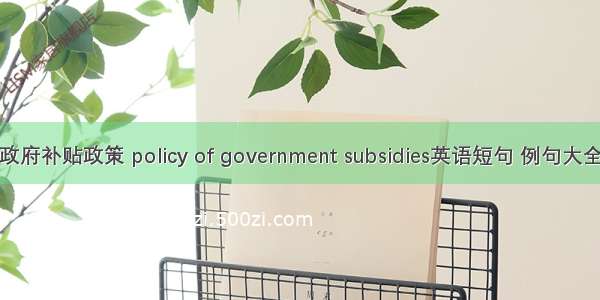 政府补贴政策 policy of government subsidies英语短句 例句大全
