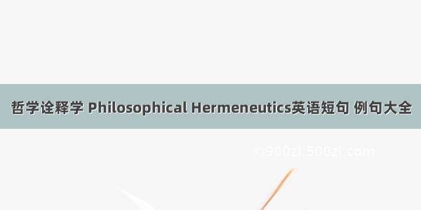 哲学诠释学 Philosophical Hermeneutics英语短句 例句大全
