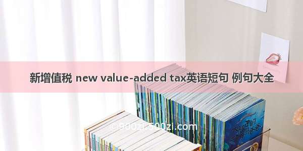 新增值税 new value-added tax英语短句 例句大全