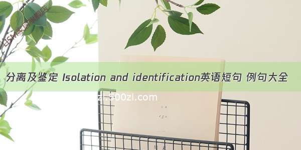 分离及鉴定 Isolation and identification英语短句 例句大全