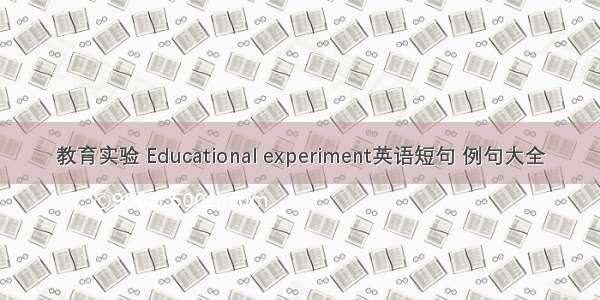 教育实验 Educational experiment英语短句 例句大全