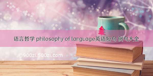 语言哲学 philosophy of language英语短句 例句大全