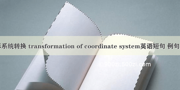 坐标系统转换 transformation of coordinate system英语短句 例句大全