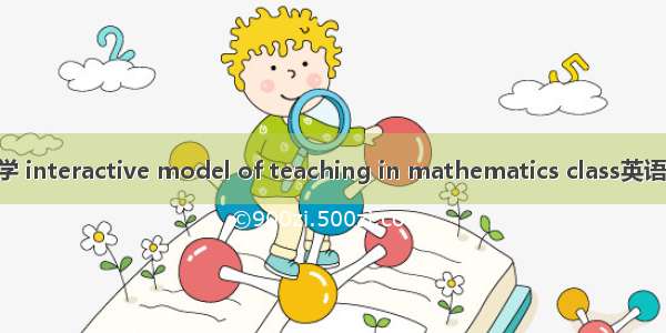 互动式课堂教学 interactive model of teaching in mathematics class英语短句 例句大全