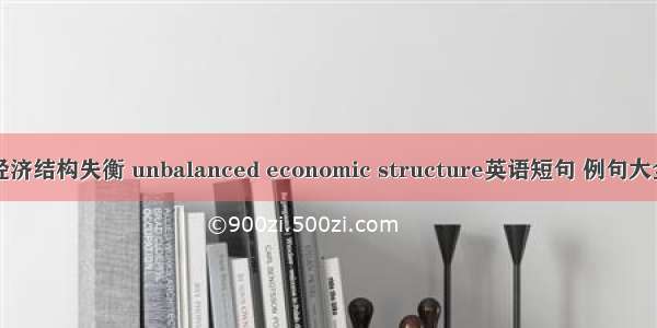 经济结构失衡 unbalanced economic structure英语短句 例句大全