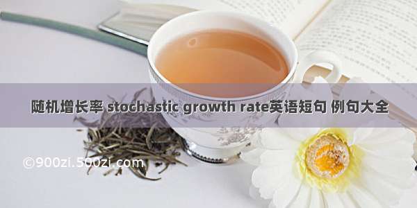 随机增长率 stochastic growth rate英语短句 例句大全