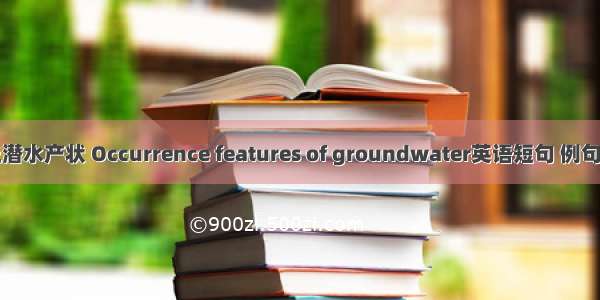 沙丘潜水产状 Occurrence features of groundwater英语短句 例句大全