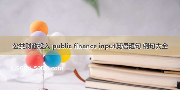 公共财政投入 public finance input英语短句 例句大全