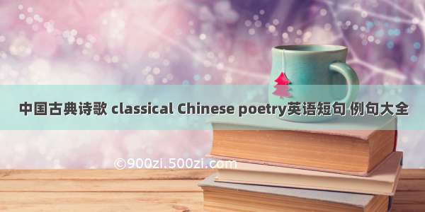 中国古典诗歌 classical Chinese poetry英语短句 例句大全
