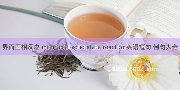 界面固相反应 interfacial solid state reaction英语短句 例句大全