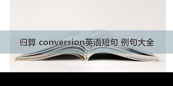 归算 conversion英语短句 例句大全