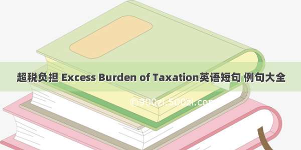 超税负担 Excess Burden of Taxation英语短句 例句大全
