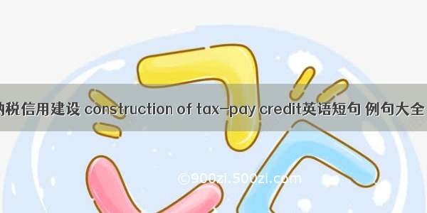 纳税信用建设 construction of tax-pay credit英语短句 例句大全