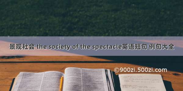 景观社会 the society of the spectacle英语短句 例句大全