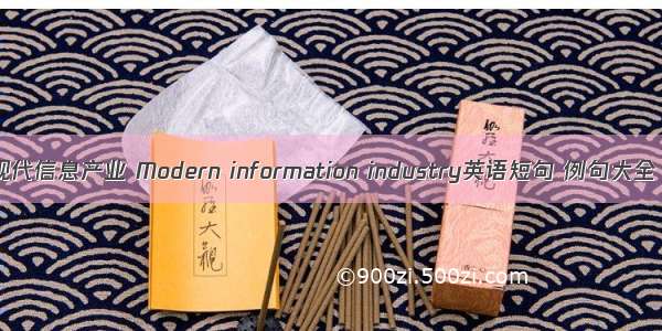 现代信息产业 Modern information industry英语短句 例句大全