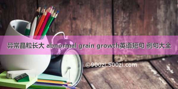 异常晶粒长大 abnormal grain growth英语短句 例句大全