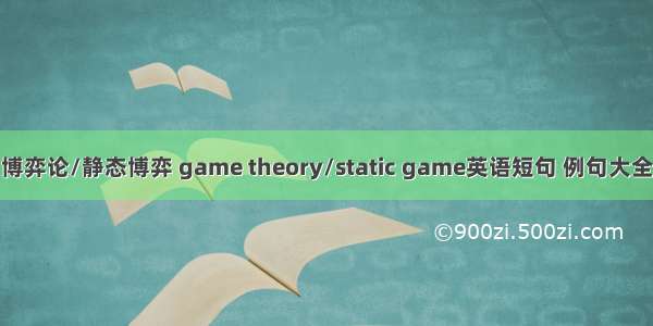 博弈论/静态博弈 game theory/static game英语短句 例句大全